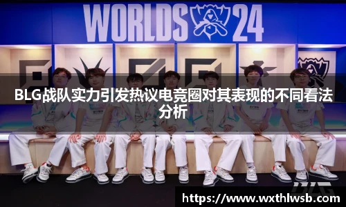 BLG战队实力引发热议电竞圈对其表现的不同看法分析